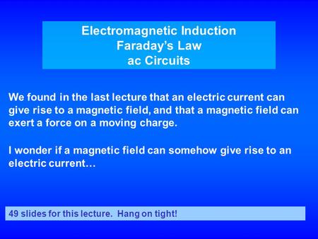 Electromagnetic Induction Faraday’s Law ac Circuits We found in the last lecture that an electric current can give rise to a magnetic field, and that a.