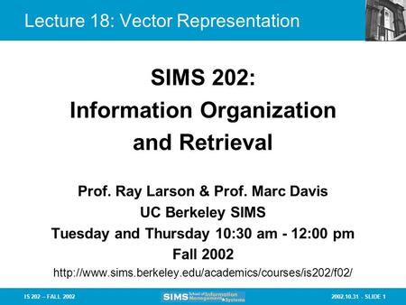 2002.10.31 - SLIDE 1IS 202 – FALL 2002 Prof. Ray Larson & Prof. Marc Davis UC Berkeley SIMS Tuesday and Thursday 10:30 am - 12:00 pm Fall 2002