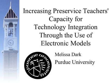 Increasing Preservice Teachers' Capacity for Technology Integration Through the Use of Electronic Models Melissa Dark Purdue University.