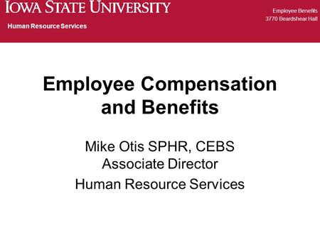 Employee Compensation and Benefits Mike Otis SPHR, CEBS Associate Director Human Resource Services Employee Benefits 3770 Beardshear Hall Human Resource.