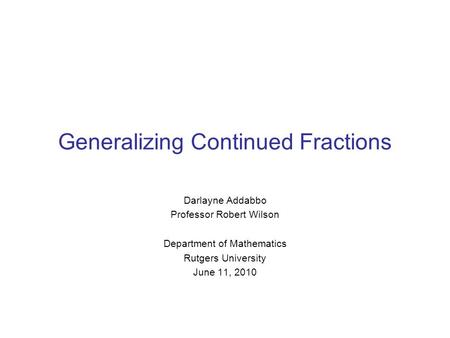 Generalizing Continued Fractions Darlayne Addabbo Professor Robert Wilson Department of Mathematics Rutgers University June 11, 2010.