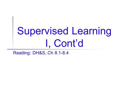 Supervised Learning I, Cont’d Reading: DH&S, Ch 8.1-8.4.