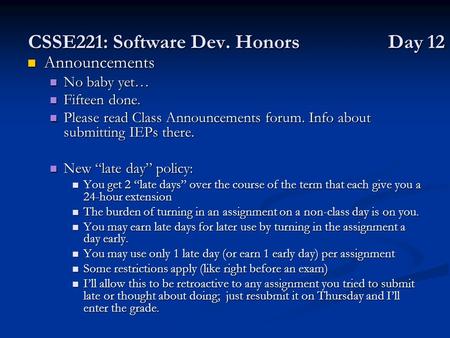 CSSE221: Software Dev. Honors Day 12 Announcements Announcements No baby yet… No baby yet… Fifteen done. Fifteen done. Please read Class Announcements.