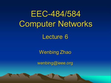 EEC-484/584 Computer Networks Lecture 6 Wenbing Zhao