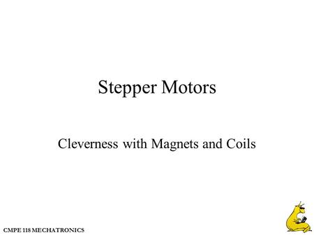 CMPE 118 MECHATRONICS Stepper Motors Cleverness with Magnets and Coils.