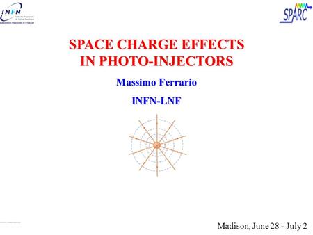 SPACE CHARGE EFFECTS IN PHOTO-INJECTORS Massimo Ferrario INFN-LNF Madison, June 28 - July 2.