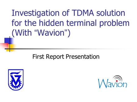 Investigation of TDMA solution for the hidden terminal problem (With “ Wavion ” ) First Report Presentation.