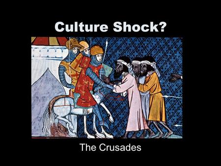 Culture Shock? The Crusades. Objectives Give a mini-lecture typical of a college classroom on the 1 st, 3 rd, and 4 th Crusades. Address the issue of.