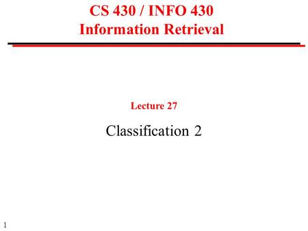 1 CS 430 / INFO 430 Information Retrieval Lecture 27 Classification 2.