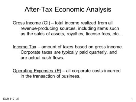 EGR 312 - 271 After-Tax Economic Analysis Gross Income (GI) – total income realized from all revenue-producing sources, including items such as the sales.