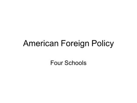 American Foreign Policy Four Schools. Jeffersonian School Third American president (1801-1809) Declaration of Independence pure frontier democracy avoid.