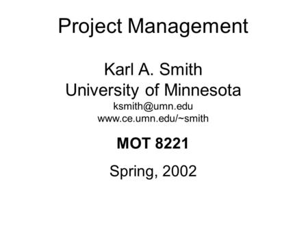 Project Management Karl A. Smith University of Minnesota  MOT 8221 Spring, 2002.