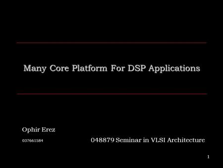 1 Many Core Platform For DSP Applications 037661584 048879 Seminar in VLSI Architecture Ophir Erez.