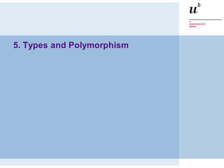 5. Types and Polymorphism. © O. Nierstrasz PS — Type Systems 5.2 Roadmap  Static and Dynamic Types  Type Completeness  Types in Haskell  Monomorphic.