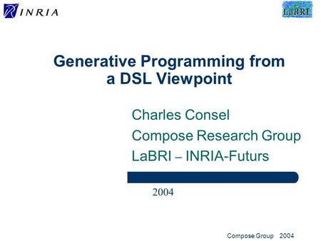 INRIA - LaBRICompose Group 2004 1 Generative Programming from a DSL Viewpoint Charles Consel Compose Research Group LaBRI – INRIA-Futurs 2004.
