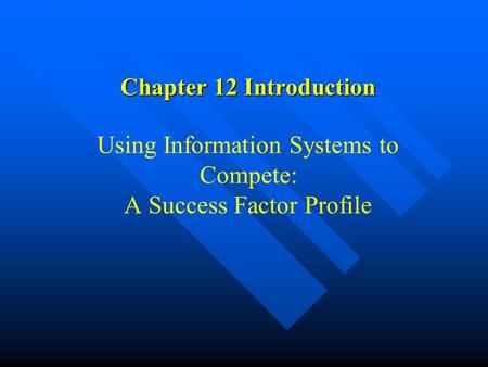 Chapter 12 Introduction Chapter 12 Introduction Using Information Systems to Compete: A Success Factor Profile.