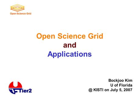 Open Science Grid and Applications Bockjoo Kim U of KISTI on July 5, 2007.