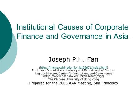 Institutional Causes of Corporate Finance and Governance in Asia Joseph P.H. Fan (http://ihome.cuhk.edu.hk/~b109671/index.html) Professor, School of Accountancy.