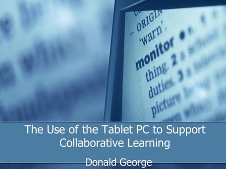 The Use of the Tablet PC to Support Collaborative Learning Donald George.