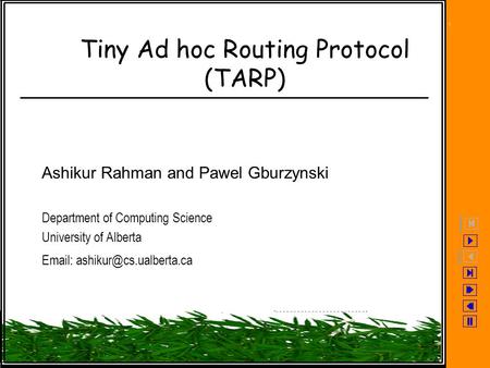 Tiny Ad hoc Routing Protocol (TARP) Ashikur Rahman and Pawel Gburzynski Department of Computing Science University of Alberta