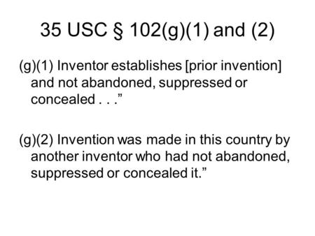 35 USC § 102(g)(1) and (2) (g)(1) Inventor establishes [prior invention] and not abandoned, suppressed or concealed...” (g)(2) Invention was made in this.