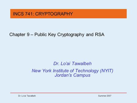 Dr. Lo’ai Tawalbeh Summer 2007 Chapter 9 – Public Key Cryptography and RSA Dr. Lo’ai Tawalbeh New York Institute of Technology (NYIT) Jordan’s Campus INCS.