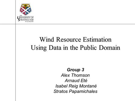 Wind Resource Estimation Using Data in the Public Domain Group 3 Alex Thomson Arnaud Eté Isabel Reig Montané Stratos Papamichales.