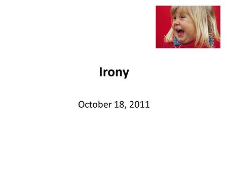 Irony October 18, 2011. What is irony? Definition- the opposite of what you would expect Can be written or stated **In literature, irony is not always.