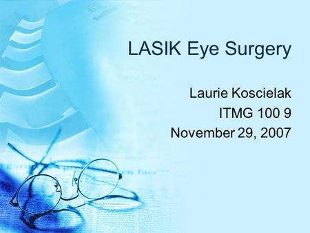 LASIK Eye Surgery Laurie Koscielak ITMG 100 9 November 29, 2007.
