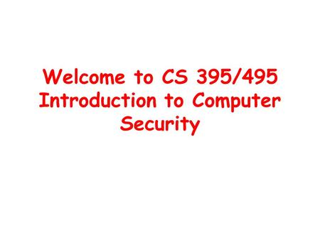 Welcome to CS 395/495 Introduction to Computer Security.
