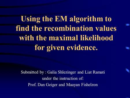 Using the EM algorithm to find the recombination values with the maximal likelihood for given evidence. Submitted by : Galia Shlezinger and Liat Ramati.