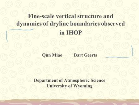 Fine-scale vertical structure and dynamics of dryline boundaries observed in IHOP Qun Miao Bart Geerts Department of Atmospheric Science University of.