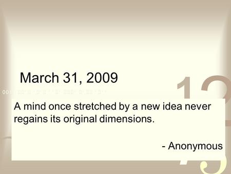 March 31, 2009 A mind once stretched by a new idea never regains its original dimensions. - Anonymous.
