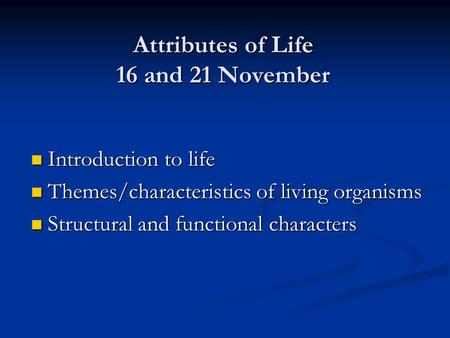 Attributes of Life 16 and 21 November Introduction to life Introduction to life Themes/characteristics of living organisms Themes/characteristics of living.