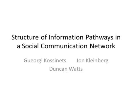 Structure of Information Pathways in a Social Communication Network Gueorgi KossinetsJon Kleinberg Duncan Watts.
