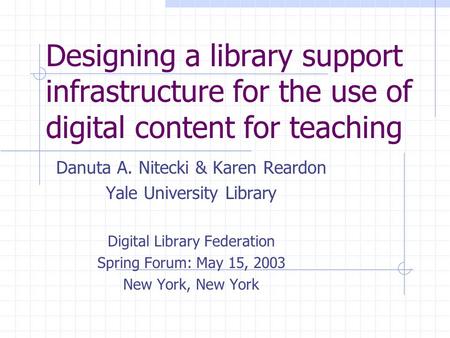Designing a library support infrastructure for the use of digital content for teaching Danuta A. Nitecki & Karen Reardon Yale University Library Digital.