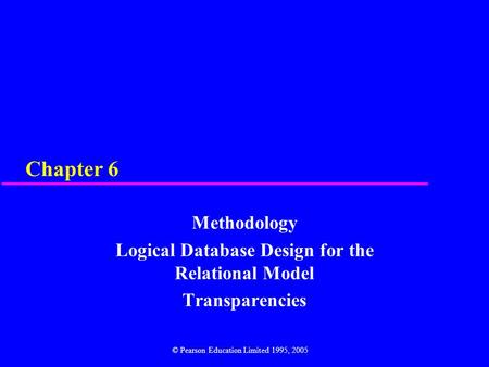 Chapter 6 Methodology Logical Database Design for the Relational Model Transparencies © Pearson Education Limited 1995, 2005.