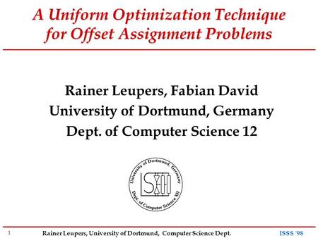 1 Rainer Leupers, University of Dortmund, Computer Science Dept. ISSS ´98 A Uniform Optimization Technique for Offset Assignment Problems Rainer Leupers,