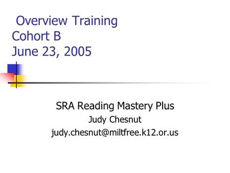 Overview Training Cohort B June 23, 2005 SRA Reading Mastery Plus Judy Chesnut