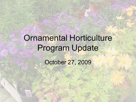 Ornamental Horticulture Program Update October 27, 2009.