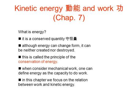 Kinetic energy 動能 and work 功 (Chap. 7) What is energy? it is a conserved quantity 守怛量 although energy can change form, it can be neither created nor destroyed.