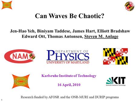 1 Can Waves Be Chaotic? Jen-Hao Yeh, Biniyam Taddese, James Hart, Elliott Bradshaw Edward Ott, Thomas Antonsen, Steven M. Anlage Research funded by AFOSR.