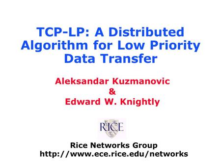Rice Networks Group  Aleksandar Kuzmanovic & Edward W. Knightly TCP-LP: A Distributed Algorithm for Low Priority Data Transfer.