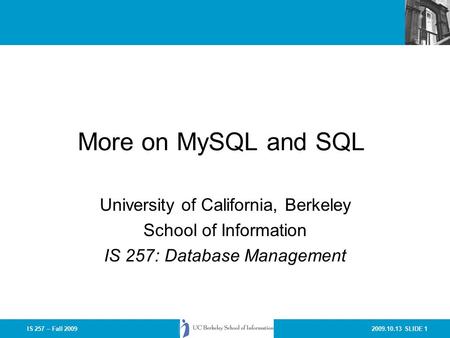 2009.10.13 SLIDE 1IS 257 – Fall 2009 More on MySQL and SQL University of California, Berkeley School of Information IS 257: Database Management.