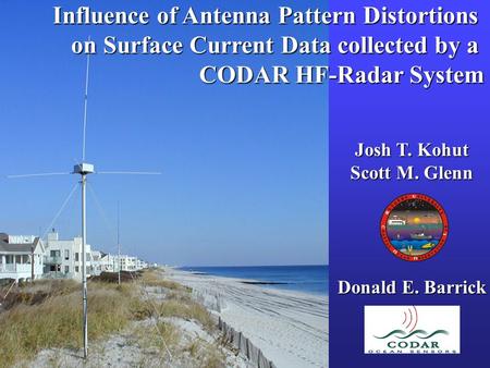 Influence of Antenna Pattern Distortions on Surface Current Data collected by a CODAR HF-Radar System Josh T. Kohut Scott M. Glenn Donald E. Barrick.
