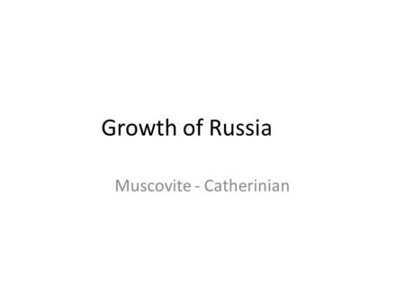 Growth of Russia Muscovite - Catherinian. European vs. Eastern Russia.