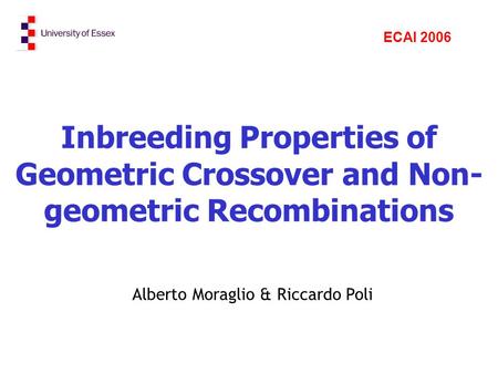 Inbreeding Properties of Geometric Crossover and Non- geometric Recombinations Alberto Moraglio & Riccardo Poli ECAI 2006.