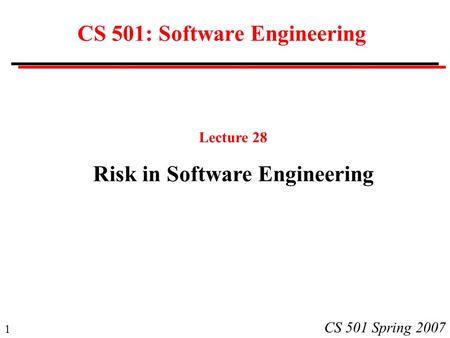 1 CS 501 Spring 2007 CS 501: Software Engineering Lecture 28 Risk in Software Engineering.