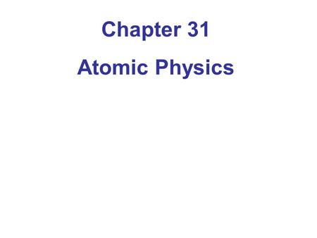 Chapter 31 Atomic Physics. 31-1 Early Models of the Atom The electron was discovered in 1897, and was observed to be much smaller than the atom. It was.