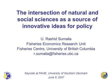 The intersection of natural and social sciences as a source of innovative ideas for policy U. Rashid Sumaila Fisheries Economics Research Unit Fisheries.